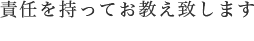 責任を持ってお教え致します